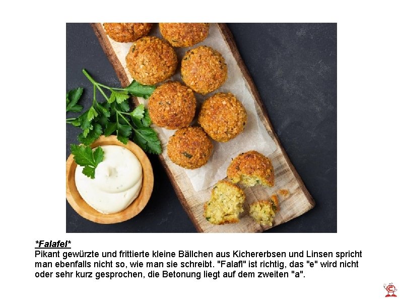 *Falafel* Pikant gewürzte und frittierte kleine Bällchen aus Kichererbsen und Linsen spricht man ebenfalls