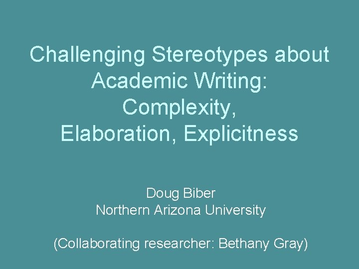 Challenging Stereotypes about Academic Writing: Complexity, Elaboration, Explicitness Doug Biber Northern Arizona University (Collaborating