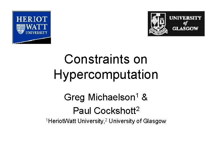 Constraints on Hypercomputation Greg Michaelson 1 & Paul Cockshott 2 1 Heriot. Watt University,