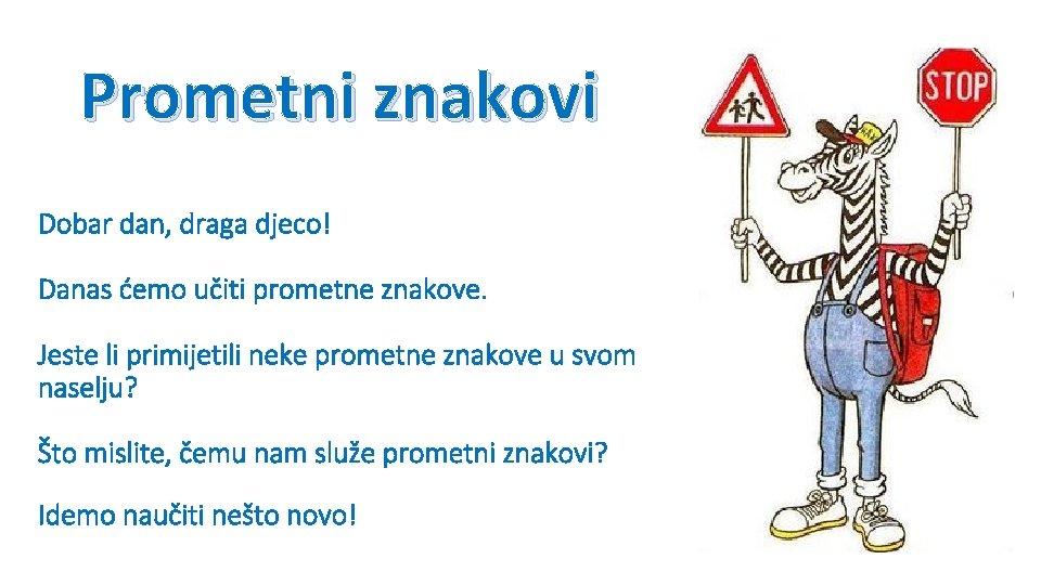 Prometni znakovi Dobar dan, draga djeco! Danas ćemo učiti prometne znakove. Jeste li primijetili