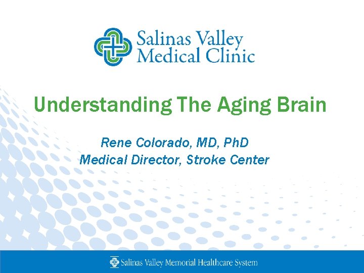 Understanding The Aging Brain Rene Colorado, MD, Ph. D Medical Director, Stroke Center 