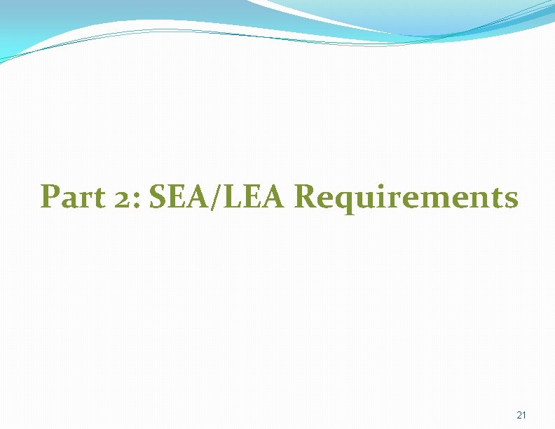 Part 2: SEA/LEA Requirements 21 