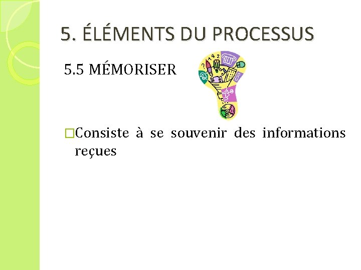 5. ÉLÉMENTS DU PROCESSUS 5. 5 MÉMORISER �Consiste reçues à se souvenir des informations
