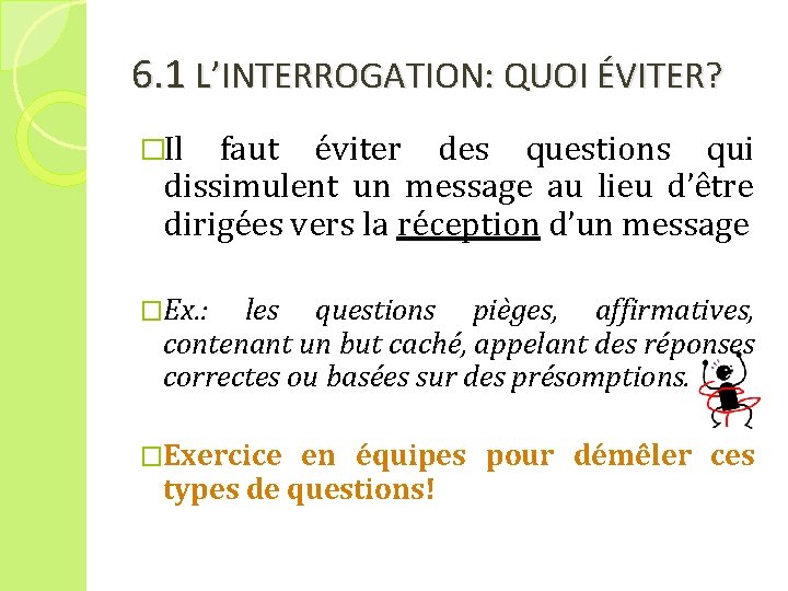 6. 1 L’INTERROGATION: QUOI ÉVITER? �Il faut éviter des questions qui dissimulent un message