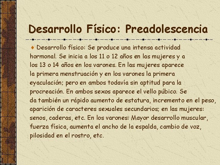Desarrollo Físico: Preadolescencia Desarrollo físico: Se produce una intensa actividad hormonal. Se inicia a