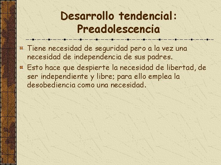 Desarrollo tendencial: Preadolescencia Tiene necesidad de seguridad pero a la vez una necesidad de
