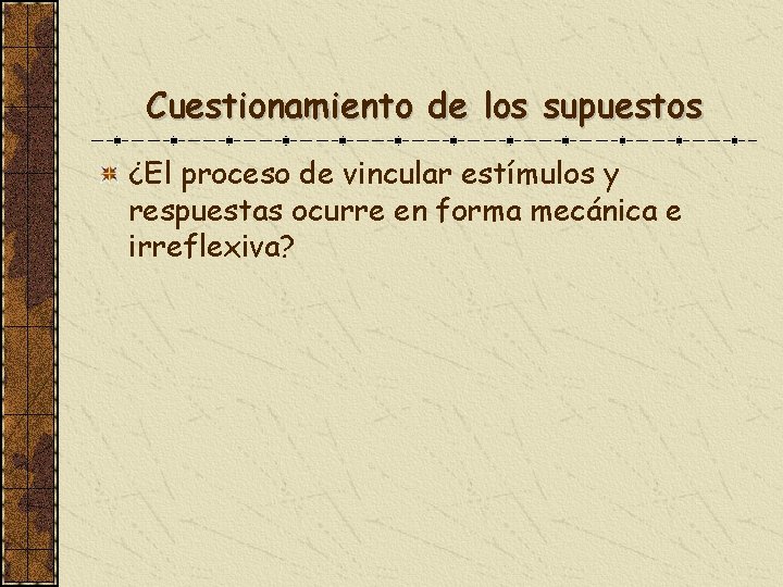 Cuestionamiento de los supuestos ¿El proceso de vincular estímulos y respuestas ocurre en forma