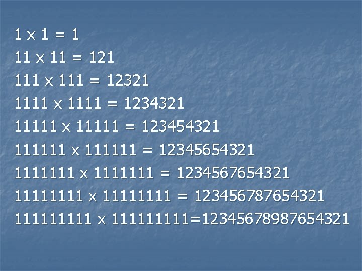 1 x 1 = 1 11 x 11 = 121 111 x 111 =