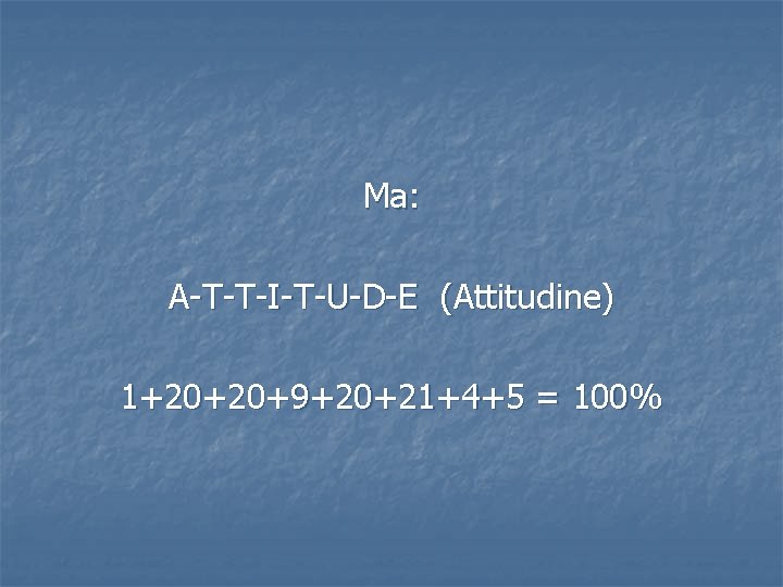 Ma: A-T-T-I-T-U-D-E (Attitudine) 1+20+20+9+20+21+4+5 = 100% 