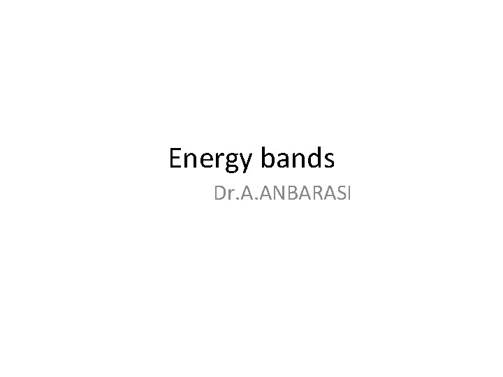 Energy bands Dr. A. ANBARASI 