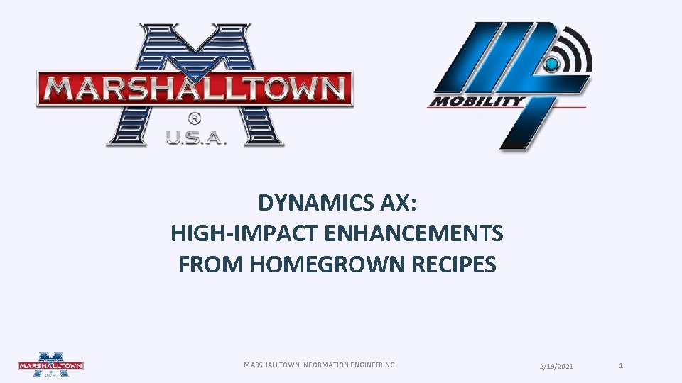 DYNAMICS AX: HIGH-IMPACT ENHANCEMENTS FROM HOMEGROWN RECIPES MARSHALLTOWN INFORMATION ENGINEERING 2/19/2021 1 DYNAMICS AX: HIGH-IMPACT ENHANCEMENTS FROM HOMEGROWN RECIPES MARSHALLTOWN INFORMATION ENGINEERING 2/19/2021 1