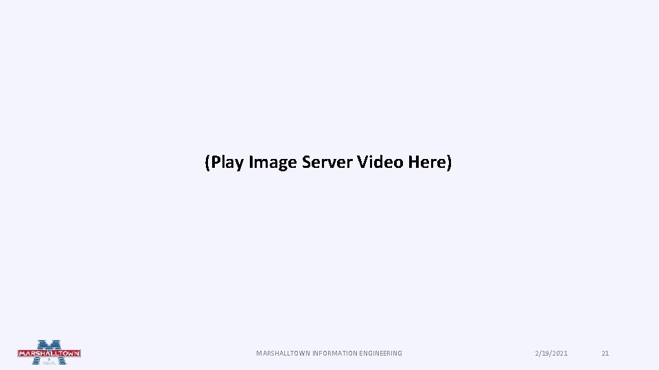 (Play Image Server Video Here) MARSHALLTOWN INFORMATION ENGINEERING 2/19/2021 21 (Play Image Server Video Here) MARSHALLTOWN INFORMATION ENGINEERING 2/19/2021 21