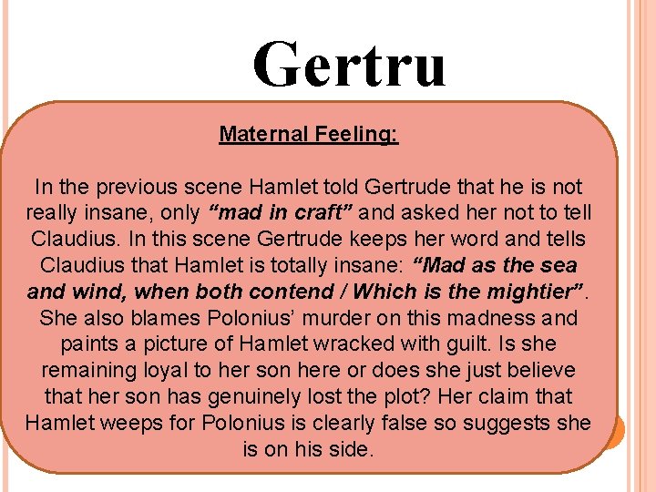 Gertru de Maternal Feeling: In the previous scene Hamlet told Gertrude that he is