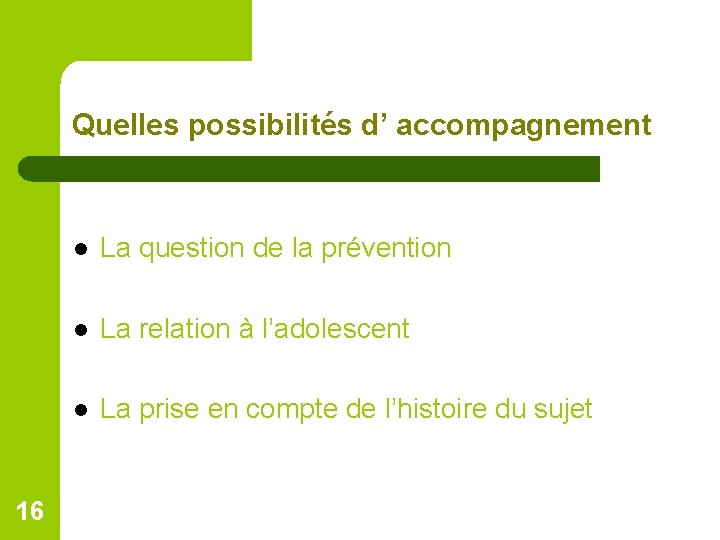 Quelles possibilités d’ accompagnement 16 l La question de la prévention l La relation