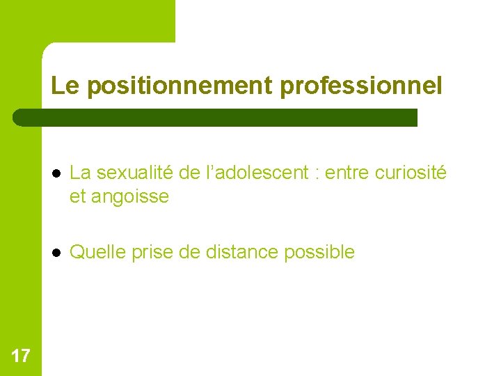 Le positionnement professionnel 17 l La sexualité de l’adolescent : entre curiosité et angoisse