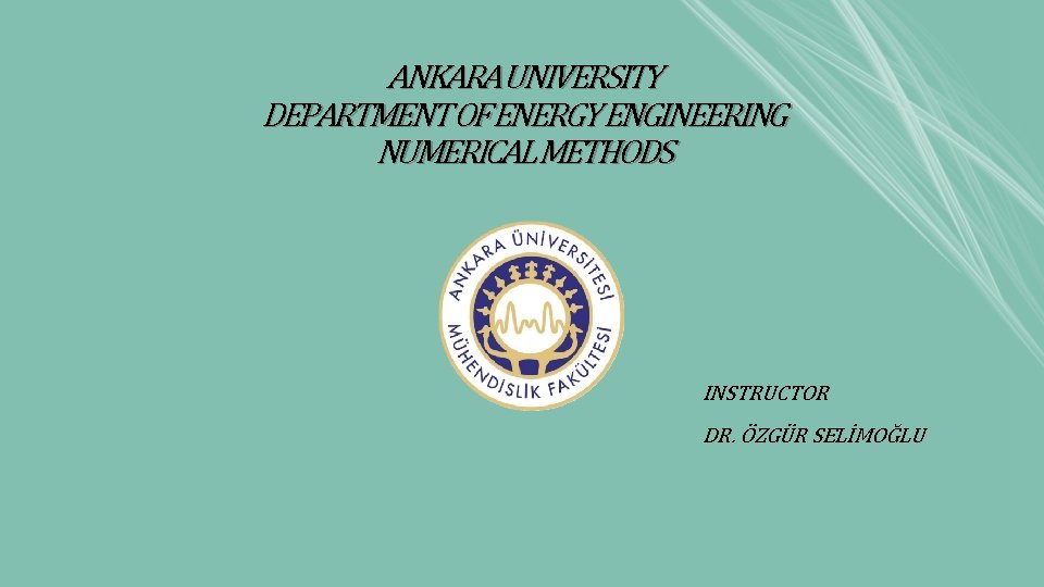ANKARA UNIVERSITY DEPARTMENT OF ENERGY ENGINEERING NUMERICAL METHODS INSTRUCTOR DR. ÖZGÜR SELİMOĞLU ANKARA UNIVERSITY DEPARTMENT OF ENERGY ENGINEERING NUMERICAL METHODS INSTRUCTOR DR. ÖZGÜR SELİMOĞLU