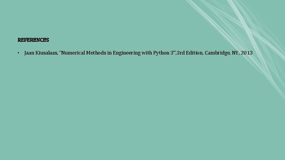 REFERENCES • Jaan Kiusalaas, “Numerical Methods in Engineering with Python 3”, 3 rd Edition, REFERENCES • Jaan Kiusalaas, “Numerical Methods in Engineering with Python 3”, 3 rd Edition,