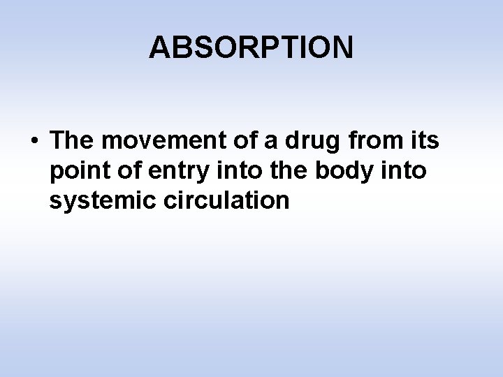 ABSORPTION • The movement of a drug from its point of entry into the
