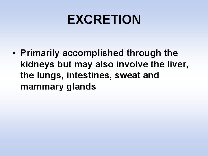 EXCRETION • Primarily accomplished through the kidneys but may also involve the liver, the