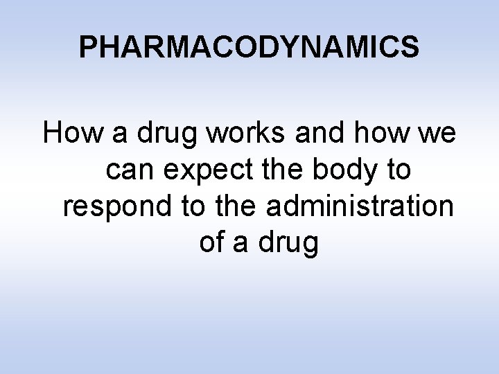 PHARMACODYNAMICS How a drug works and how we can expect the body to respond