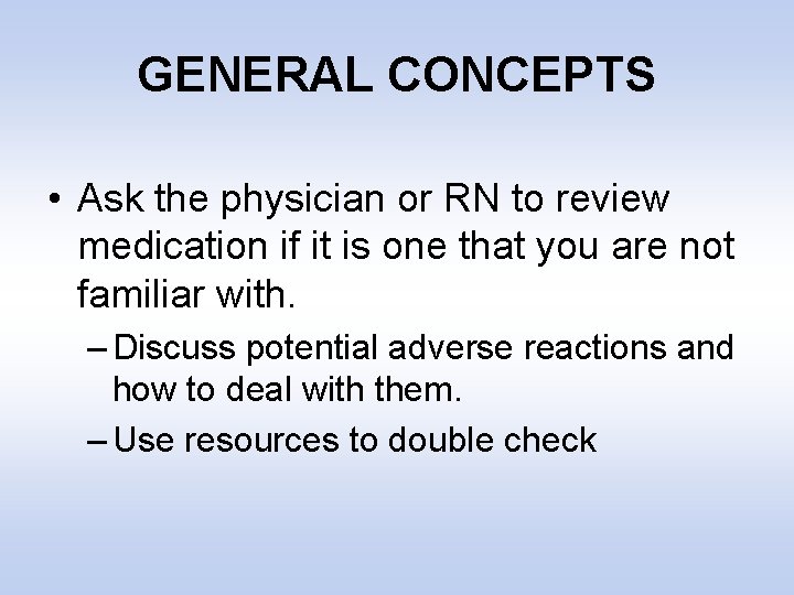 GENERAL CONCEPTS • Ask the physician or RN to review medication if it is