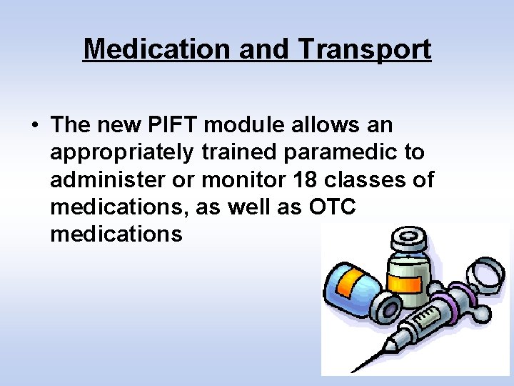 Medication and Transport • The new PIFT module allows an appropriately trained paramedic to