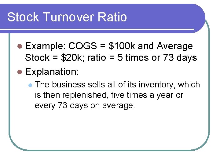 Stock Turnover Ratio l Example: COGS = $100 k and Average Stock = $20 Stock Turnover Ratio l Example: COGS = $100 k and Average Stock = $20