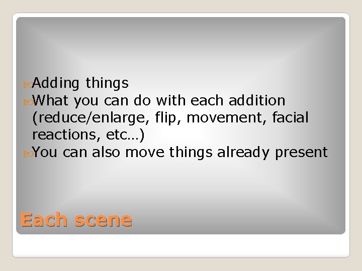Adding things What you can do with each addition (reduce/enlarge, flip, movement, facial Adding things What you can do with each addition (reduce/enlarge, flip, movement, facial