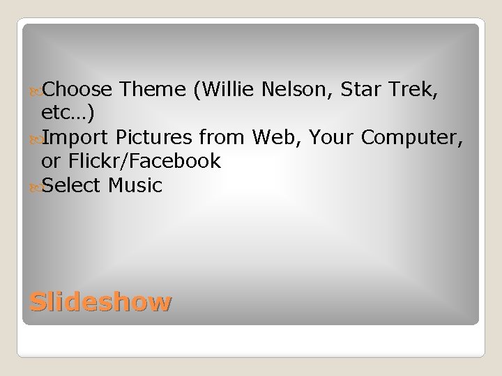  Choose Theme (Willie Nelson, Star Trek, etc…) Import Pictures from Web, Your Computer,