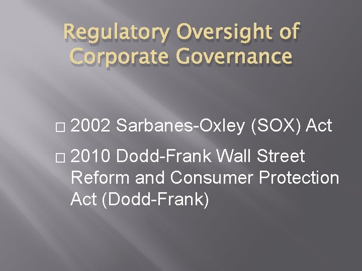 Regulatory Oversight of Corporate Governance � � 2002 Sarbanes-Oxley (SOX) Act 2010 Dodd-Frank Wall