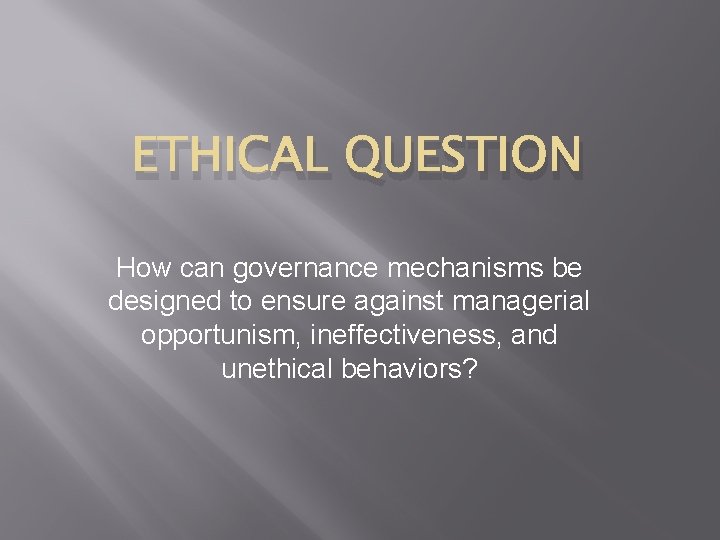 ETHICAL QUESTION How can governance mechanisms be designed to ensure against managerial opportunism, ineffectiveness,