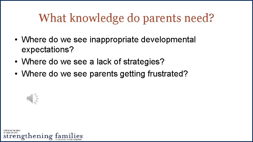 What knowledge do parents need? • Where do we see inappropriate developmental expectations? •