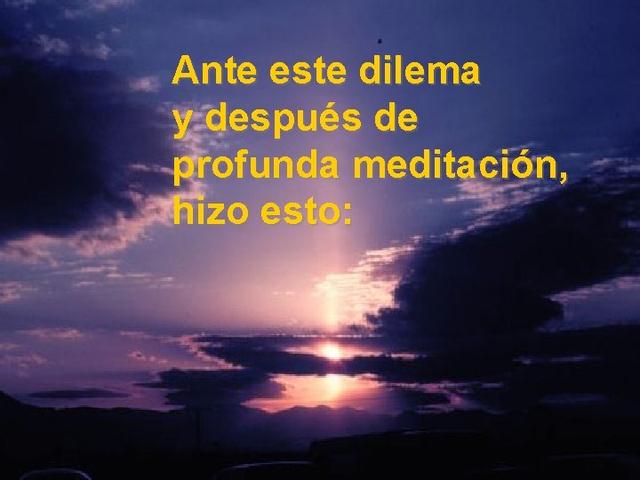Ante este dilema y después de profunda meditación, hizo esto: 