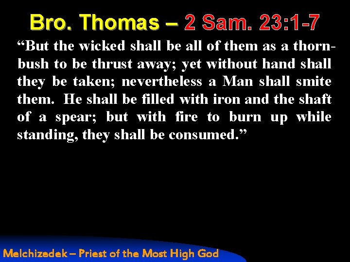 Bro. Thomas – 2 Sam. 23: 1 -7 “But the wicked shall be all