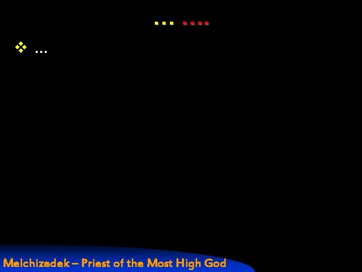 … …. v. . . Melchizedek – Priest of the Most High God 