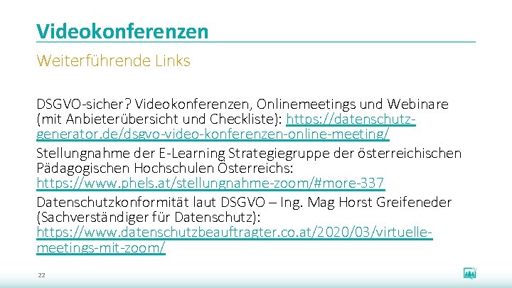 Videokonferenzen Weiterführende Links DSGVO-sicher? Videokonferenzen, Onlinemeetings und Webinare (mit Anbieterübersicht und Checkliste): https: //datenschutzgenerator.