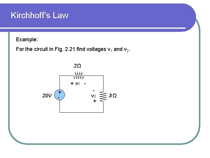 Kirchhoff’s Law Example: For the circuit in Fig. 2. 21 find voltages v 1