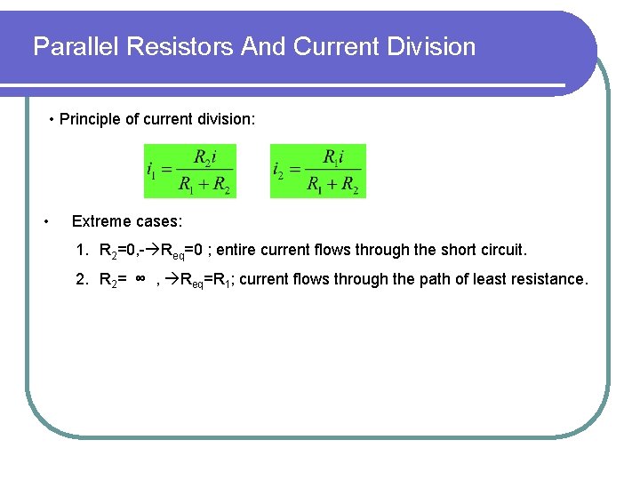 Parallel Resistors And Current Division • Principle of current division: • Extreme cases: 1.