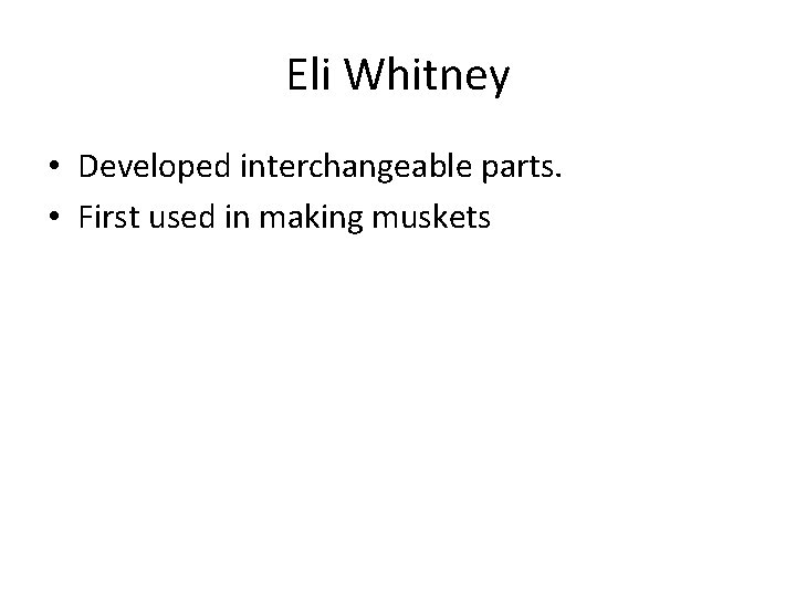 Eli Whitney • Developed interchangeable parts. • First used in making muskets 