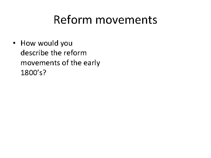 Reform movements • How would you describe the reform movements of the early 1800’s?