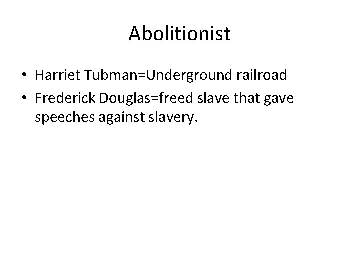 Abolitionist • Harriet Tubman=Underground railroad • Frederick Douglas=freed slave that gave speeches against slavery.
