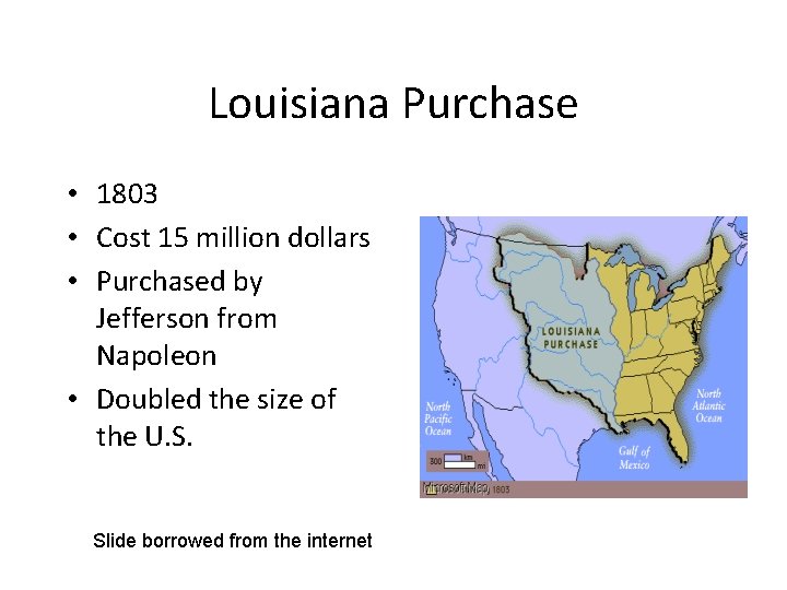 Louisiana Purchase • 1803 • Cost 15 million dollars • Purchased by Jefferson from