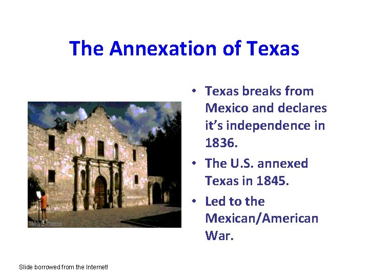 The Annexation of Texas • Texas breaks from Mexico and declares it’s independence in