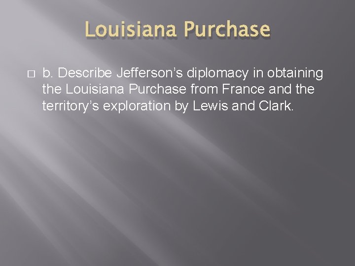 Louisiana Purchase � b. Describe Jefferson’s diplomacy in obtaining the Louisiana Purchase from France