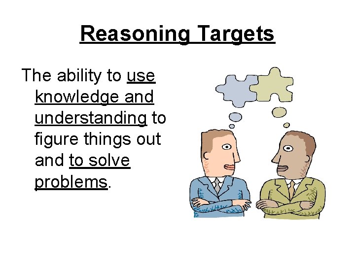 Reasoning Targets The ability to use knowledge and understanding to figure things out and