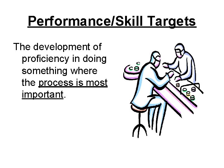 Performance/Skill Targets The development of proficiency in doing something where the process is most