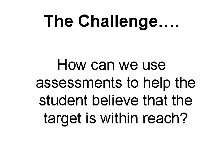 The Challenge…. How can we use assessments to help the student believe that the