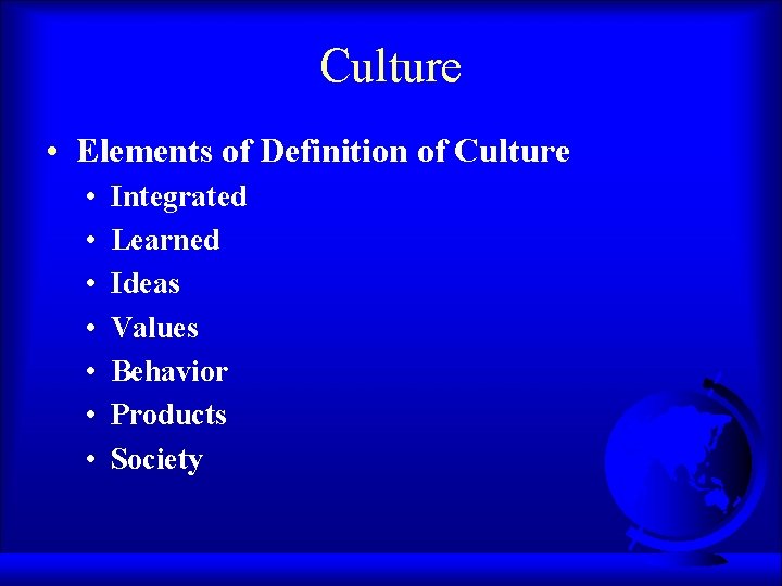 Culture • Elements of Definition of Culture • • Integrated Learned Ideas Values Behavior