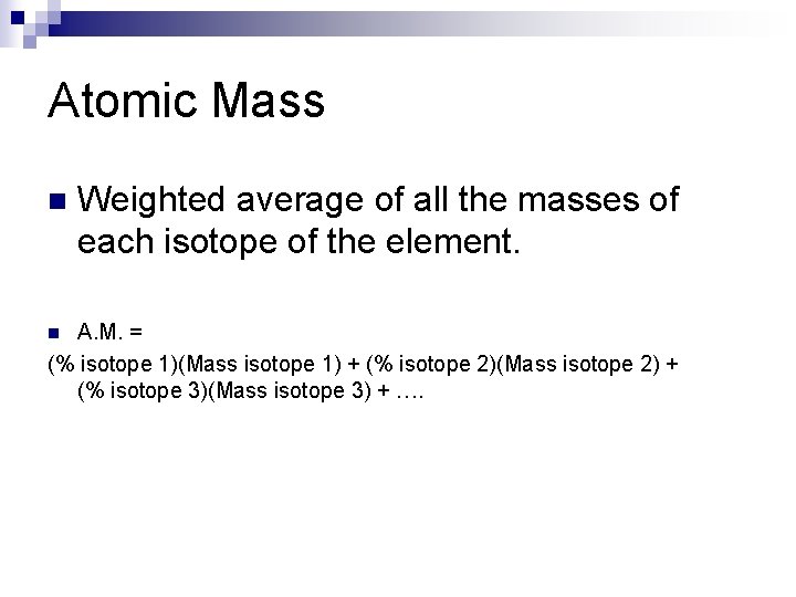 Atomic Mass n Weighted average of all the masses of each isotope of the