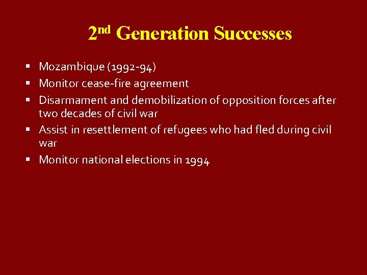 2 nd Generation Successes Mozambique (1992 -94) Monitor cease-fire agreement Disarmament and demobilization of